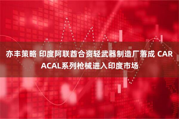 亦丰策略 印度阿联酋合资轻武器制造厂落成 CARACAL系列枪械进入印度市场