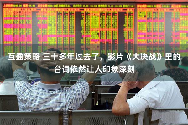 互盈策略 三十多年过去了，影片《大决战》里的台词依然让人印象深刻