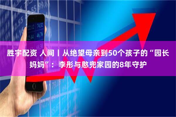 胜宇配资 人间丨从绝望母亲到50个孩子的“园长妈妈”：李彤与憨兜家园的8年守护