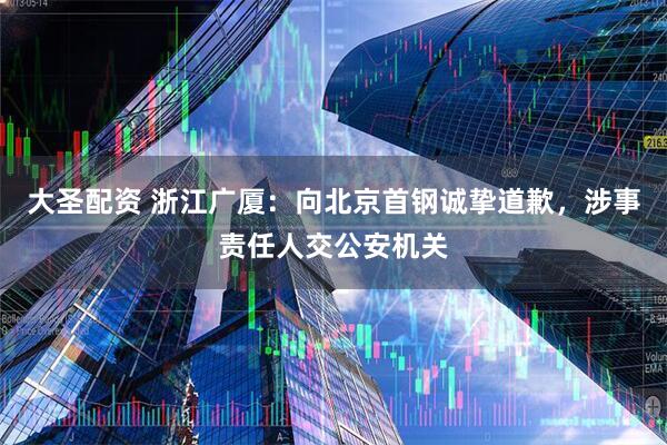 大圣配资 浙江广厦：向北京首钢诚挚道歉，涉事责任人交公安机关