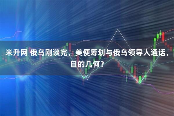 米升网 俄乌刚谈完，美便筹划与俄乌领导人通话，目的几何？