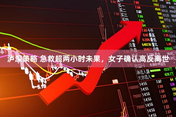 泸深策略 急救超两小时未果，女子确认高反离世