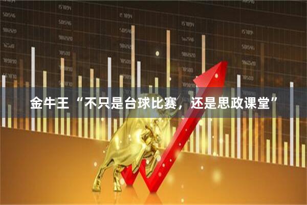 金牛王 “不只是台球比赛，还是思政课堂”