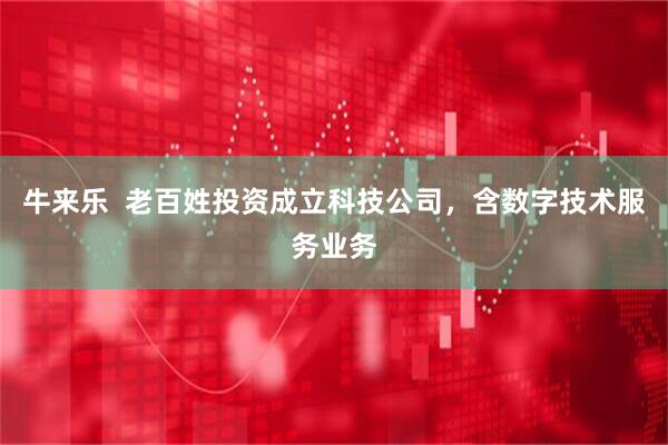 牛来乐  老百姓投资成立科技公司，含数字技术服务业务
