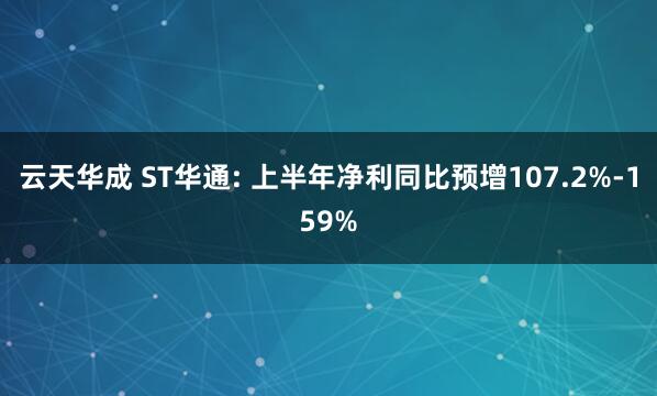 云天华成 ST华通: 上半年净利同比预增107.2%-159%