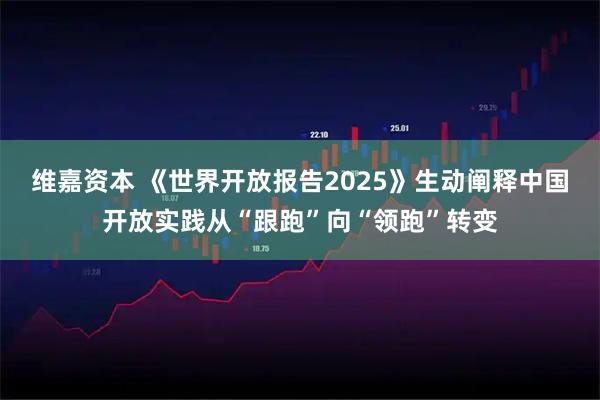 维嘉资本 《世界开放报告2025》生动阐释中国开放实践从“跟跑”向“领跑”转变