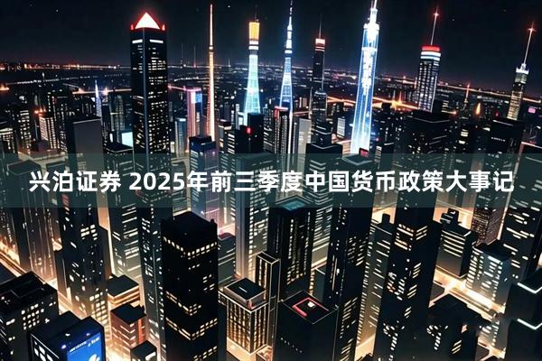兴泊证券 2025年前三季度中国货币政策大事记