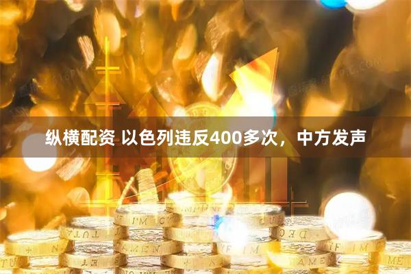 纵横配资 以色列违反400多次，中方发声