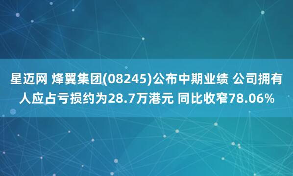 星迈网 烽翼集团(08245)公布中期业绩 公司拥有人应占亏损约为28.7万港元 同比收窄78.06%