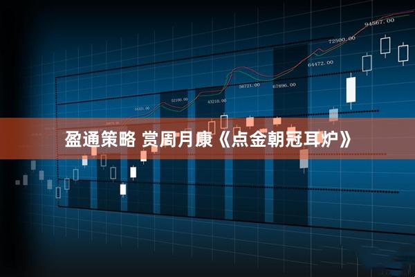 盈通策略 赏周月康《点金朝冠耳炉》