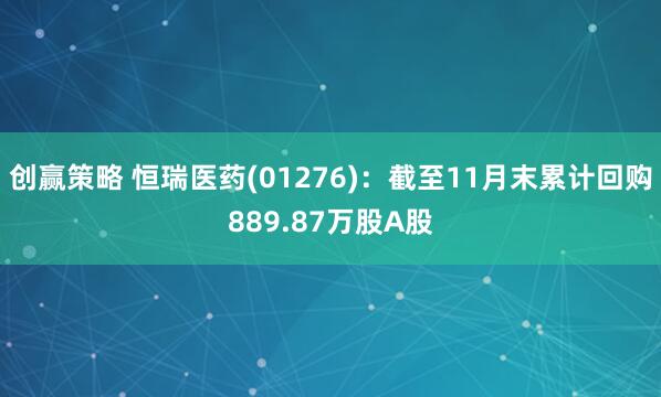 创赢策略 恒瑞医药(01276)：截至11月末累计回购889.87万股A股