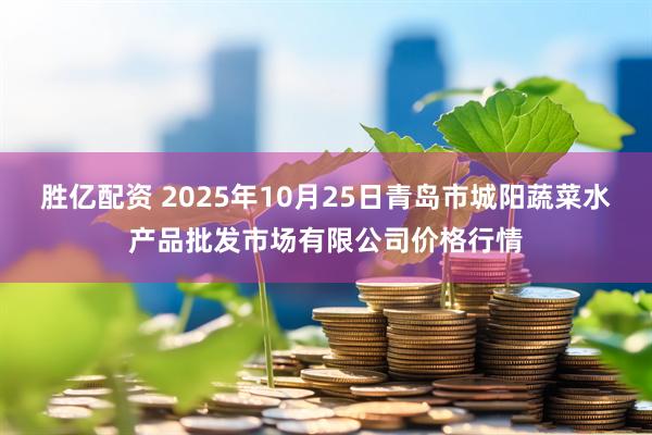 胜亿配资 2025年10月25日青岛市城阳蔬菜水产品批发市场有限公司价格行情