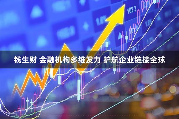 钱生财 金融机构多维发力 护航企业链接全球