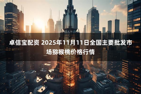 卓信宝配资 2025年11月11日全国主要批发市场猕猴桃价格行情
