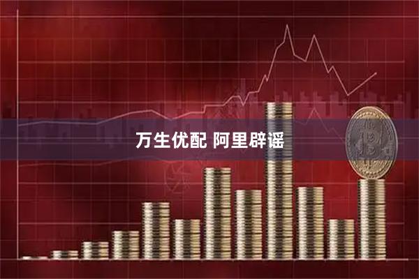 万生优配 阿里辟谣